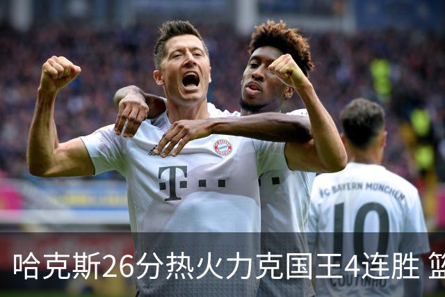 哈克斯26分热火力克国王4连胜 篮网大胜灰熊