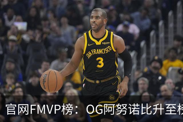 官网FMVP榜：OG阿努诺比升至榜首！唐斯第2！布伦森第4！