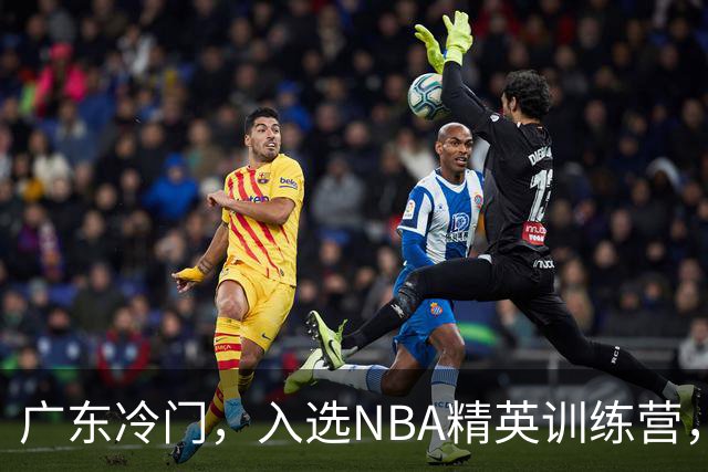 广东冷门，入选NBA精英训练营，杜锋儿子下家3选1，豪门或提前锁定